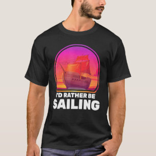Boats Id Rather Be Sailing Ships Vacation Captain  T-Shirt