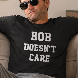 Bob Doesnt Care Funny Personalised Name Saying T-Shirt