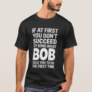 Bob If At First You Don't Succeed Try Doing What B T-Shirt