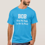 Bob Makes Me Happy T-Shirt<br><div class="desc">Funny Shirt says BOB Makes Me Happy You Not So Much!  Customise the Shirt by Changing the Name.  Makes a Great Gift!</div>