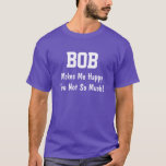 Bob Makes Me Happy T-Shirt<br><div class="desc">Funny Shirt says BOB Makes Me Happy You Not So Much!  Customise the Shirt by Changing the Name.  Makes a Great Gift!</div>
