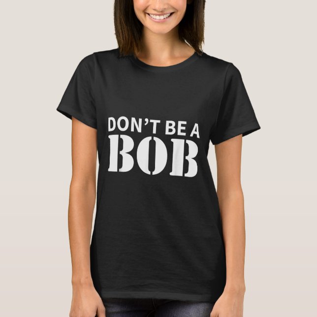 Bob Name Don't Be A Bob - For Men Funny Name Bob  T-Shirt (Front)