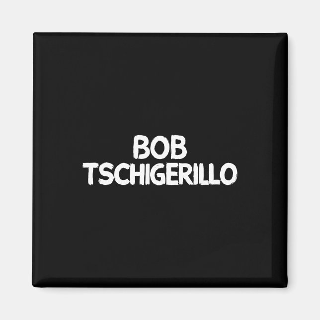 Bob Tschigerillo  Magnet (Front)