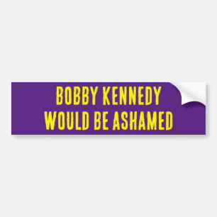 BOBBY KENNEDY WOULD BE ASHAMED bumper sticker