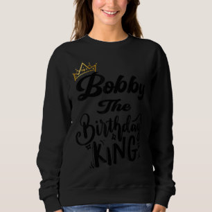 Bobby The Birthday King Happy Birthday Men Boys T Sweatshirt