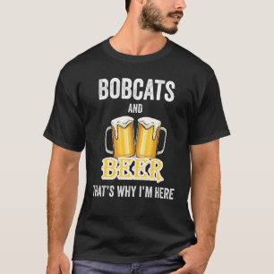 Bobcats And Beer That's Why I'm Here T-Shirt