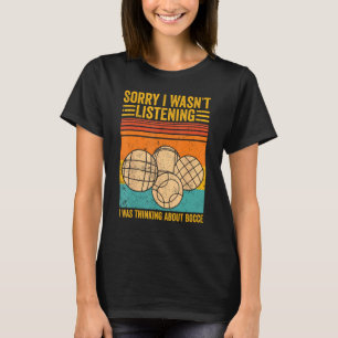 Bocce Ball I Wasn t Listening I Was Thinking About T-Shirt