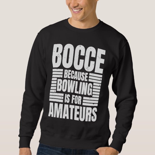 Bocce Because Bowling Is For Amateurs Bocce Ball P Sweatshirt (Front)