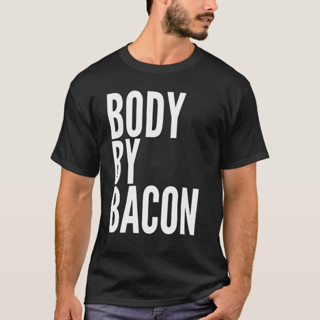 Body By Bacon  Bacon Eating  For Dad Grilling T-Shirt (Front)