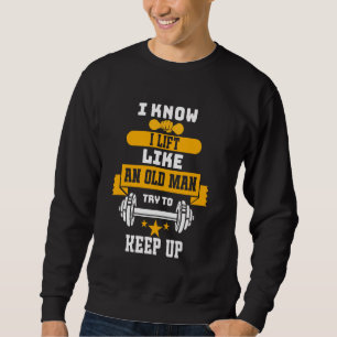 Bodybuilding Fun I Know I Lift Like An Old Man Wei Sweatshirt