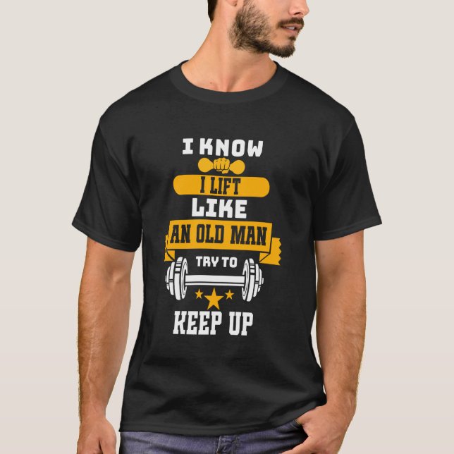Bodybuilding Fun I Know I Lift Like An Old Man Wei T-Shirt (Front)