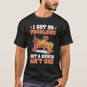 Bodybuilding I Got 99 Problems But A Bench Ain't O T-Shirt