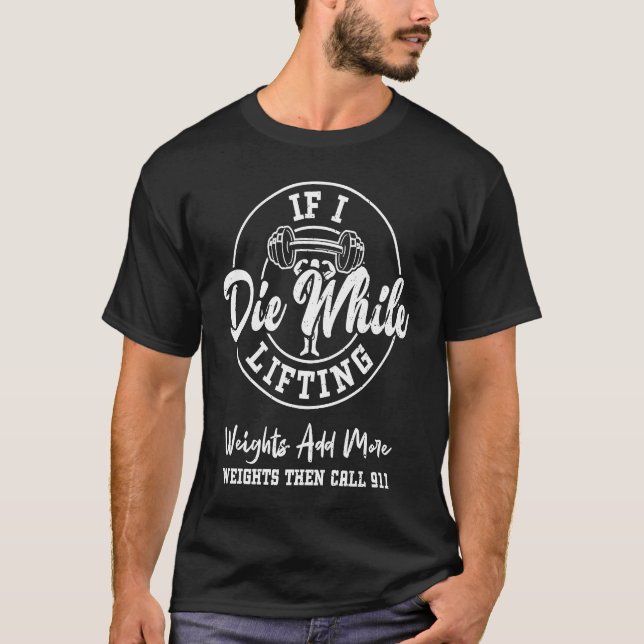 Bodybuilding If I Die While Lifting Weights Add Mo T-Shirt (Front)