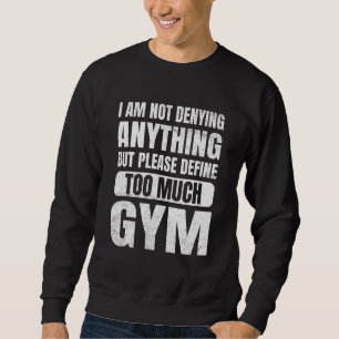 Bodybuilding I'm Not Denying Anything Define Too M Sweatshirt