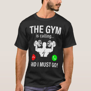 Bodybuilding Saying  The Gym Is Calling And I Must T-Shirt