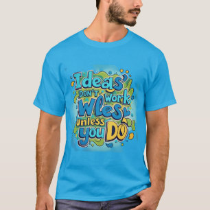 Bold & Vibrant "Ideas Don't Work Unless You Do" Sh T-Shirt