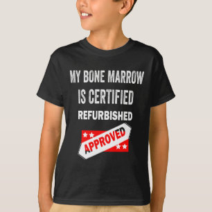 Bone Marrow Is Certified Refurbished Leukaemia T-Shirt