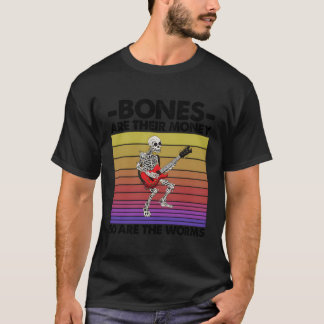 Bones Are Their Money So Are The Worms Skeleton Gu T-Shirt