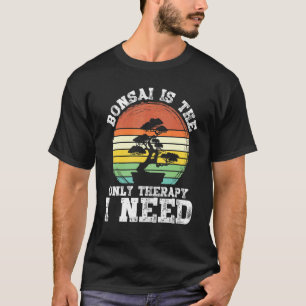 Bonsai is the only Therapy I need Bonsai T-Shirt