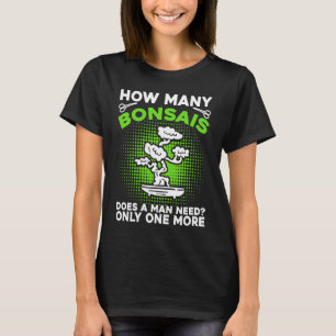 Bonsai Tree Owner How Many Bonsais Does A Man Need T-Shirt