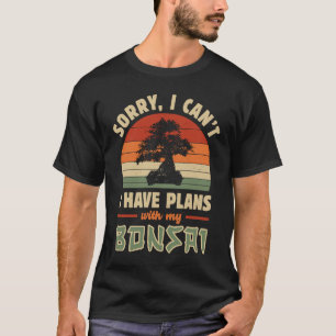 Bonsai Tree Sorry I Cant I Have Plans With My Bon T-Shirt