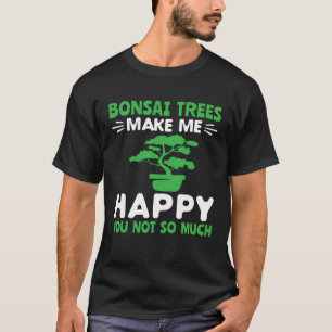 Bonsai Trees Make Me Happy Pruning Gardening Bonsa T-Shirt