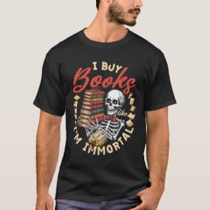 Book Hoarding Skeleton I Buy Books Like I_m Immort T-Shirt