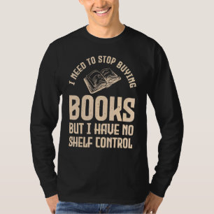 Book I need to stop buying books but I have no she T-Shirt