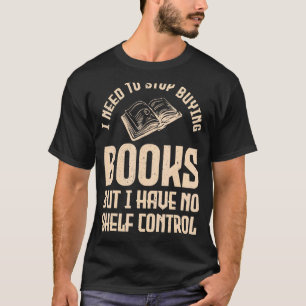 Book I need to stop buying books but I have no she T-Shirt