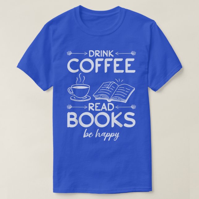 Book Lover I Drink Coffee Read Books Be Happy I Re T-Shirt (Design Front)