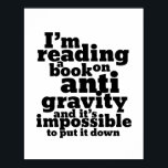 Book on Anti Gravity Funny Science Geek Puns Poster<br><div class="desc">I'm reading a book on anti gravity and it's impossible to put it down. Funny science pun design for those who love to study science. Cool and humourous quote merchandise for college students majoring in Physics. Perfect for scientist and physicist. Great Christmas gift and birthday present for family and friends....</div>