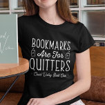 Bookmarks Are For Quitters Personalised Book Club T-Shirt<br><div class="desc">This cute nerdy design for book lovers, bookworms, authors, writers, book club friends or avid readers features the funny quote "Bookmarks Are For Quitters" with two small book illustrations. Personalise with a line of custom text beneath; perfect for your book club name, bookstore or event name. Gift a book club...</div>