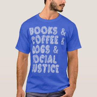 Books and Coffee and Dogs and Social Justice The I T-Shirt