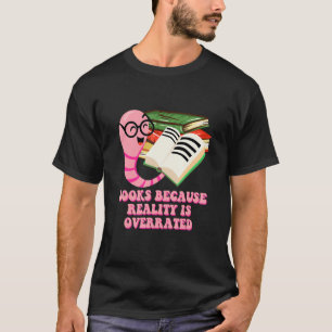 Books Because Reality Is Overrated Bookworm Humor T-Shirt