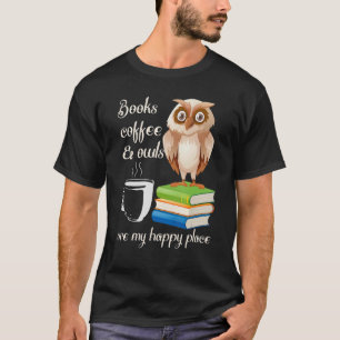 Books Coffee And Owls Are My Happy Place Owls Owl T-Shirt