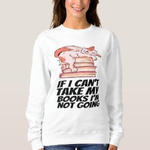 Books - If I Can't Take My Books I'm Not Going Sweatshirt