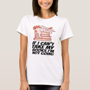 Books - If I Can't Take My Books I'm Not Going T-Shirt