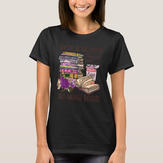 Bookworm There Is No Such Thing As Too Many Books  T-Shirt (Front)