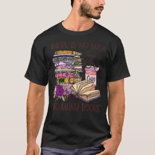 Bookworm There Is No Such Thing As Too Many Books  T-Shirt