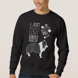 Border Collie - I Just Really Love Border Collies Sweatshirt