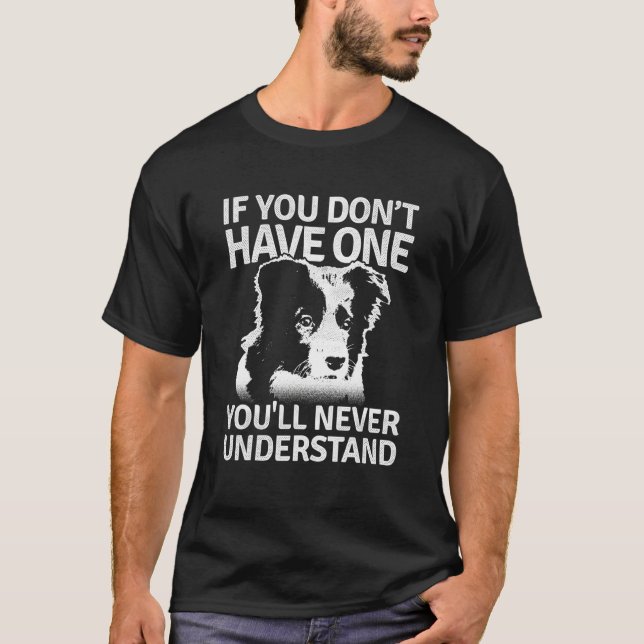 Border Collie If You Dont Have One Youll Never Und T-Shirt (Front)