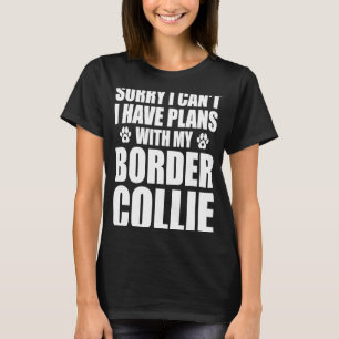 Border Collie Sorry i can't i have plans with my d T-Shirt