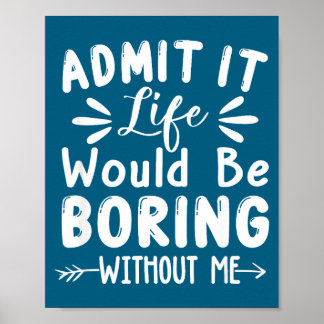 Boring Life Saying Admit Would It Me Poster