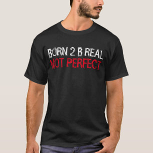 "Born 2 B Real, Not Perfect" t-shirt