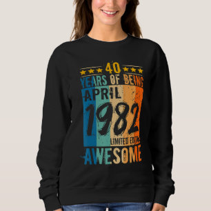 Born 40th Birthday April 1982 40 Years Of Being Aw Sweatshirt