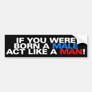 Born a male ACT LIKE A MAN! Bumper Sticker