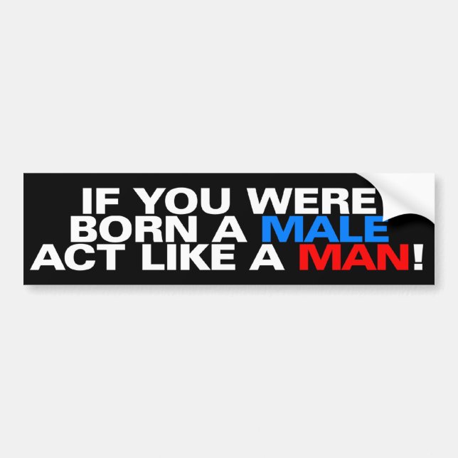 Born a male ACT LIKE A MAN! Bumper Sticker (Front)