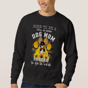 Born A Stay At Home Dog Mum Forced To Go To Work Sweatshirt