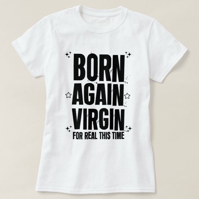 Born again virgin for real this time  T-Shirt (Design Front)