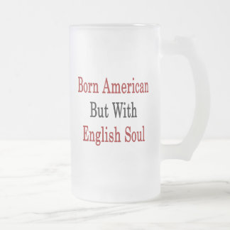 Born American But With English Soul Frosted Glass Beer Mug